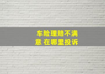 车险理赔不满意 在哪里投诉